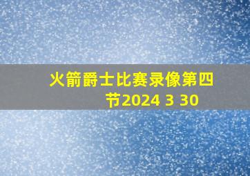 火箭爵士比赛录像第四节2024 3 30